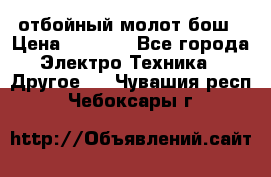 отбойный молот бош › Цена ­ 8 000 - Все города Электро-Техника » Другое   . Чувашия респ.,Чебоксары г.